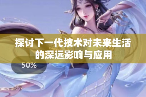 探討下一代技術(shù)對未來生活的深遠(yuǎn)影響與應(yīng)用