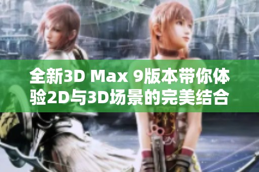 全新3D Max 9版本帶你體驗(yàn)2D與3D場(chǎng)景的完美結(jié)合