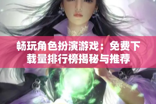 暢玩角色扮演游戲：免費下載量排行榜揭秘與推薦