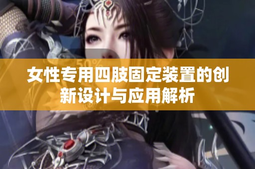 女性專用四肢固定裝置的創(chuàng)新設(shè)計與應(yīng)用解析