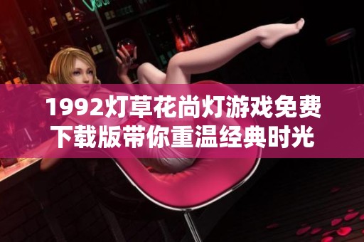 1992燈草花尚燈游戲免費下載版帶你重溫經典時光