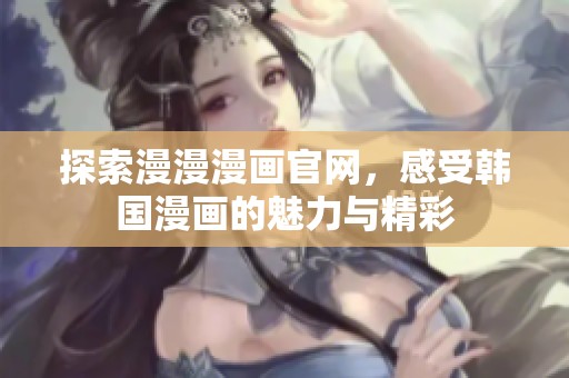 探索漫漫漫畫官網，感受韓國漫畫的魅力與精彩