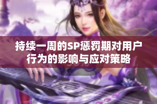 持續(xù)一周的SP懲罰期對用戶行為的影響與應(yīng)對策略