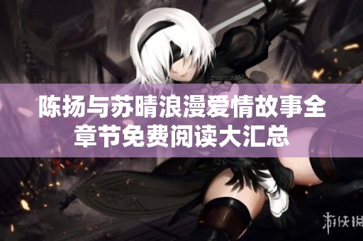 陳揚與蘇晴浪漫愛情故事全章節(jié)免費閱讀大匯總