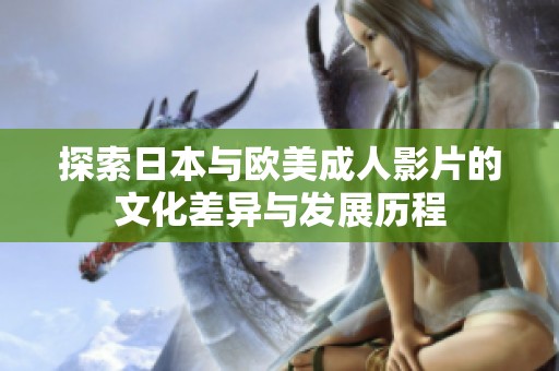 探索日本與歐美成人影片的文化差異與發展歷程