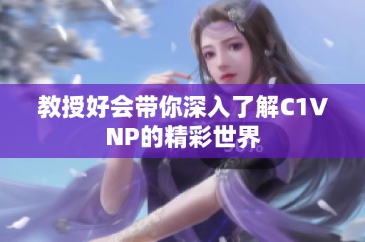 教授好會帶你深入了解C1VNP的精彩世界