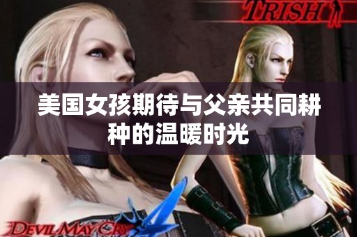 美國(guó)女孩期待與父親共同耕種的溫暖時(shí)光
