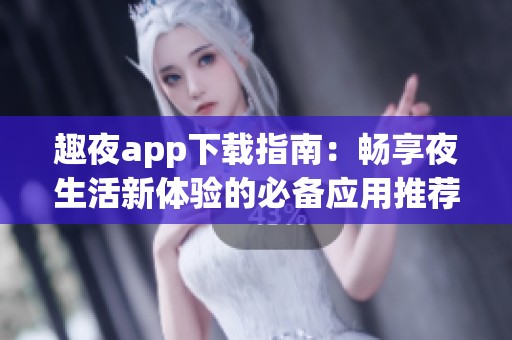 趣夜app下載指南：暢享夜生活新體驗的必備應用推薦
