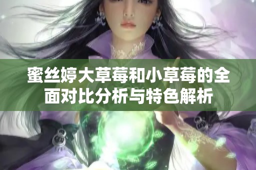 蜜絲婷大草莓和小草莓的全面對比分析與特色解析