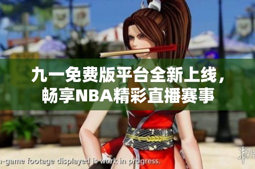 九一免費版平臺全新上線，暢享NBA精彩直播賽事