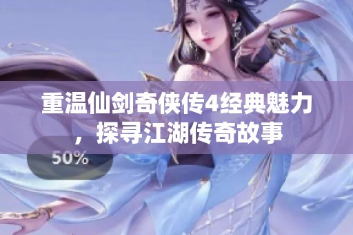 重溫仙劍奇俠傳4經典魅力，探尋江湖傳奇故事