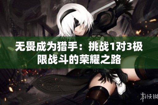 無畏成為獵手：挑戰1對3極限戰斗的榮耀之路