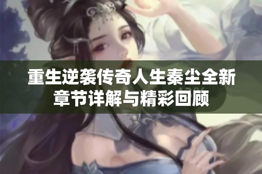重生逆襲傳奇人生秦塵全新章節詳解與精彩回顧