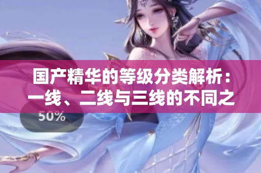 國產精華的等級分類解析：一線、二線與三線的不同之處