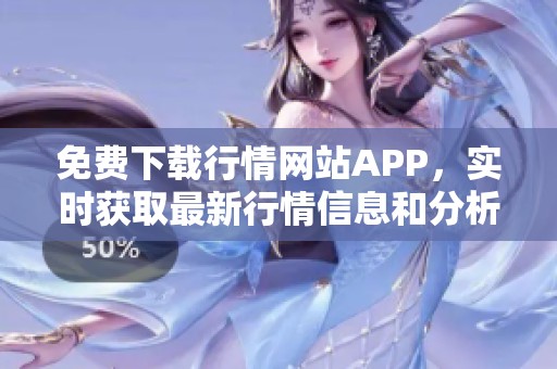 免費下載行情網站APP，實時獲取最新行情信息和分析工具