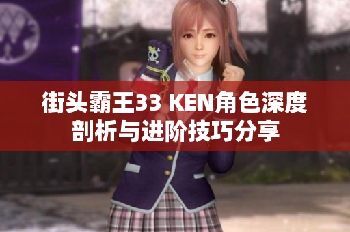 街頭霸王33 KEN角色深度剖析與進階技巧分享
