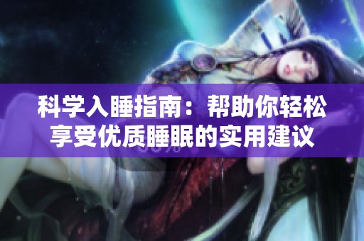 科學(xué)入睡指南：幫助你輕松享受優(yōu)質(zhì)睡眠的實(shí)用建議