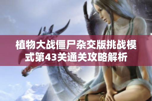 植物大戰僵尸雜交版挑戰模式第43關通關攻略解析