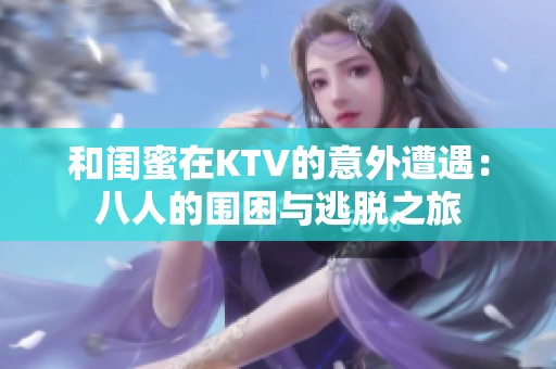 和閨蜜在KTV的意外遭遇：八人的圍困與逃脫之旅