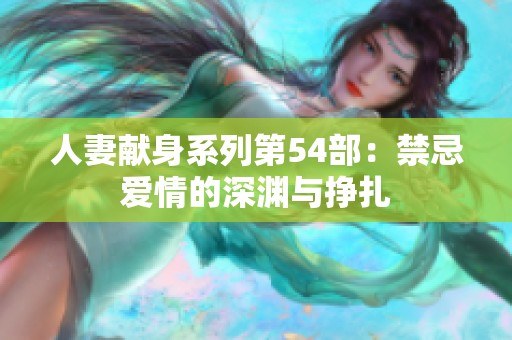 人妻獻身系列第54部：禁忌愛情的深淵與掙扎