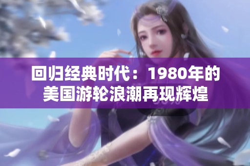 回歸經典時代：1980年的美國游輪浪潮再現輝煌