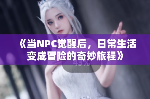 《當NPC覺醒后，日常生活變成冒險的奇妙旅程》