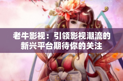 老牛影視：引領影視潮流的新興平臺期待你的關注