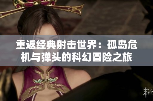 重返經典射擊世界：孤島危機與彈頭的科幻冒險之旅