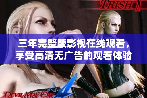 三年完整版影視在線觀看，享受高清無廣告的觀看體驗