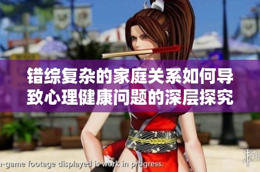 錯綜復(fù)雜的家庭關(guān)系如何導(dǎo)致心理健康問題的深層探究