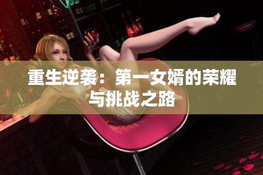 重生逆襲：第一女婿的榮耀與挑戰之路