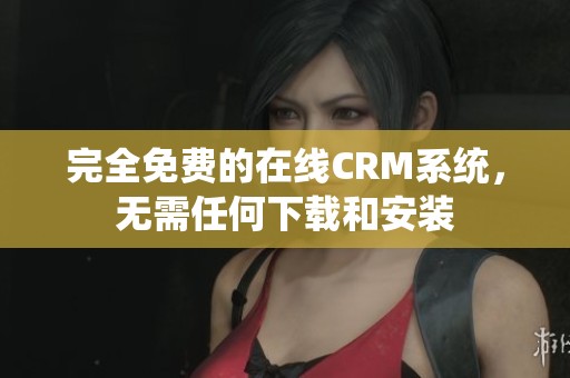 完全免費(fèi)的在線CRM系統(tǒng)，無(wú)需任何下載和安裝