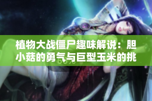 植物大戰僵尸趣味解說：膽小菇的勇氣與巨型玉米的挑戰
