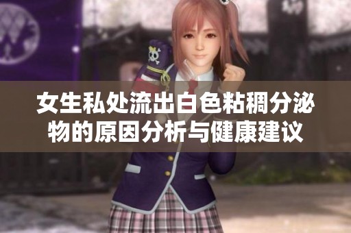 女生私處流出白色粘稠分泌物的原因分析與健康建議