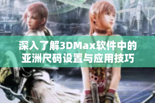 深入了解3DMax軟件中的亞洲尺碼設置與應用技巧