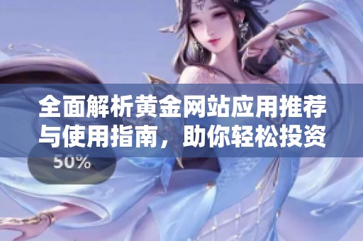 全面解析黃金網站應用推薦與使用指南，助你輕松投資黃金