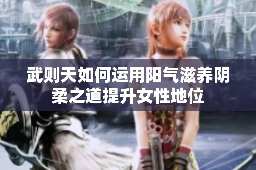 武則天如何運用陽氣滋養陰柔之道提升女性地位