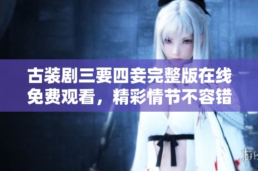 古裝劇三要四妾完整版在線免費觀看，精彩情節不容錯過