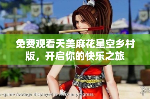 免費觀看天美麻花星空鄉村版，開啟你的快樂之旅