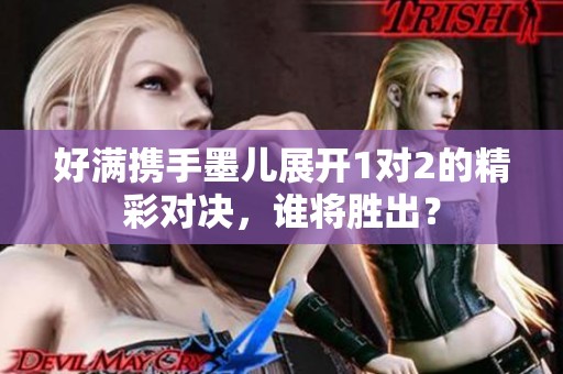 好滿攜手墨兒展開1對(duì)2的精彩對(duì)決，誰將勝出？