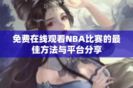 免費在線觀看NBA比賽的最佳方法與平臺分享
