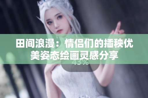 田間浪漫：情侶們的插秧優美姿態繪畫靈感分享