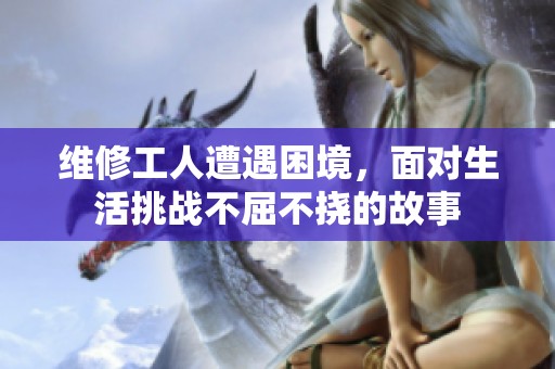 維修工人遭遇困境，面對生活挑戰不屈不撓的故事