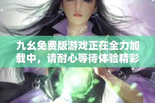九幺免費版游戲正在全力加載中，請耐心等待體驗精彩內容