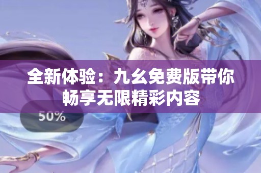 全新體驗：九幺免費版帶你暢享無限精彩內容