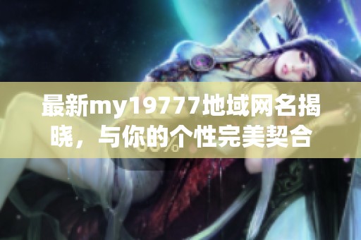 最新my19777地域網(wǎng)名揭曉，與你的個(gè)性完美契合