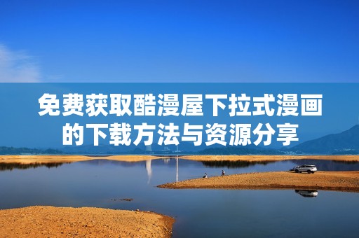 免費獲取酷漫屋下拉式漫畫的下載方法與資源分享