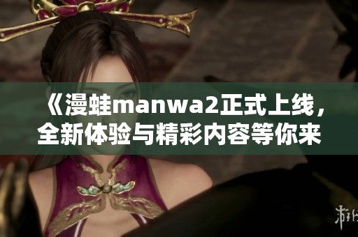 《漫蛙manwa2正式上線，全新體驗與精彩內(nèi)容等你來探索》
