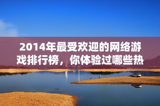 2014年最受歡迎的網絡游戲排行榜，你體驗過哪些熱款？
