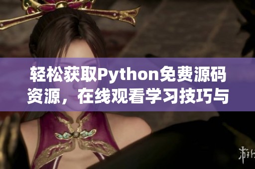輕松獲取Python免費(fèi)源碼資源，在線觀看學(xué)習(xí)技巧與方法